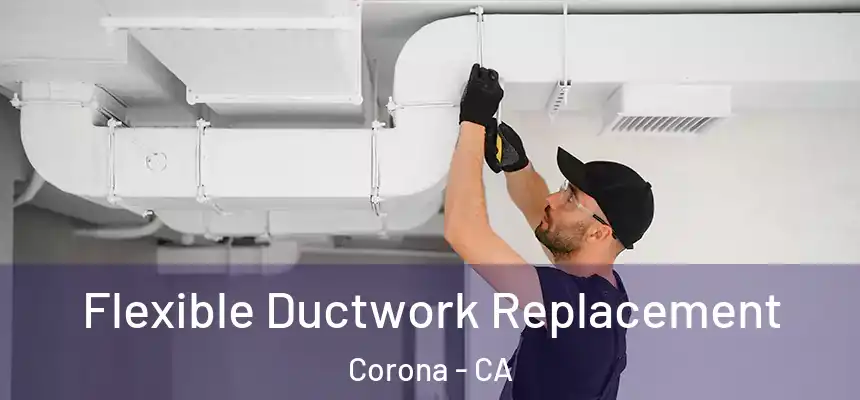  Flexible Ductwork Replacement Corona - CA